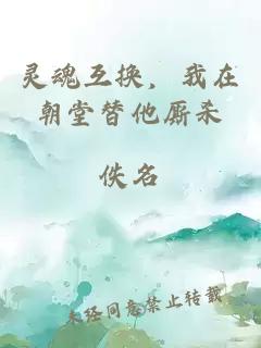 灵魂互换，我在朝堂替他厮杀