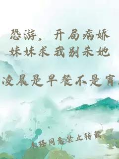 恐游，开局病娇妹妹求我别杀她
